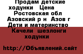 Продам детские ходунки › Цена ­ 500 - Ростовская обл., Азовский р-н, Азов г. Дети и материнство » Качели, шезлонги, ходунки   